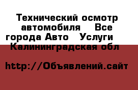 Технический осмотр автомобиля. - Все города Авто » Услуги   . Калининградская обл.